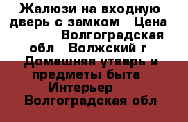 Жалюзи на входную дверь с замком › Цена ­ 6 500 - Волгоградская обл., Волжский г. Домашняя утварь и предметы быта » Интерьер   . Волгоградская обл.